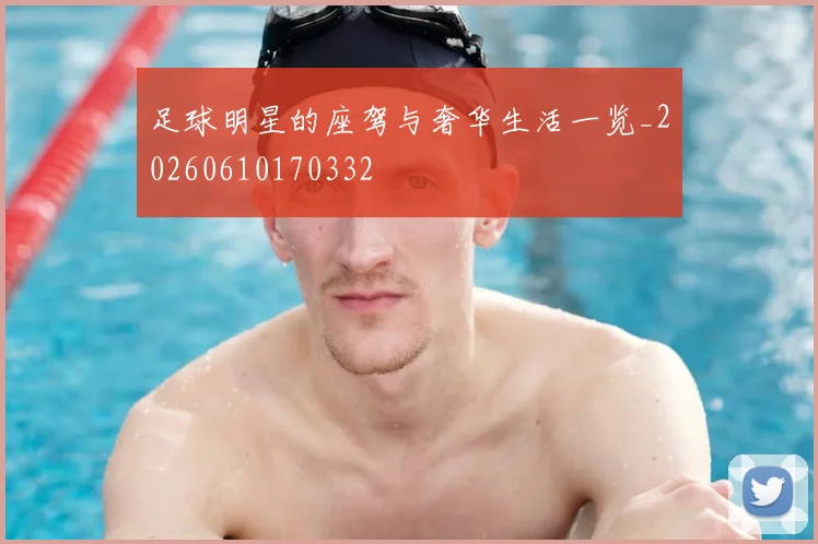 足球明星的座驾与奢华生活一览_20260610170332