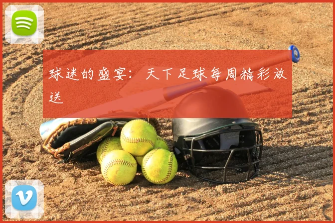 球迷的盛宴：天下足球每周精彩放送