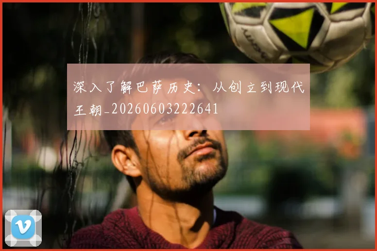 深入了解巴萨历史：从创立到现代王朝_20260603222641