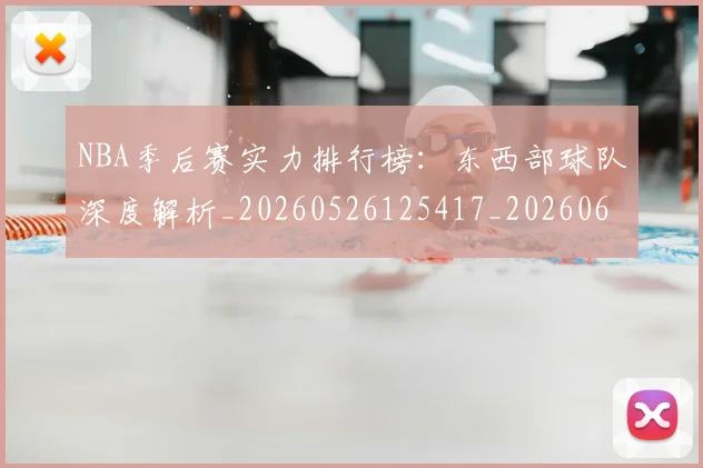 NBA季后赛实力排行榜:东西部球队深度解析_20260526125417_20260606165652