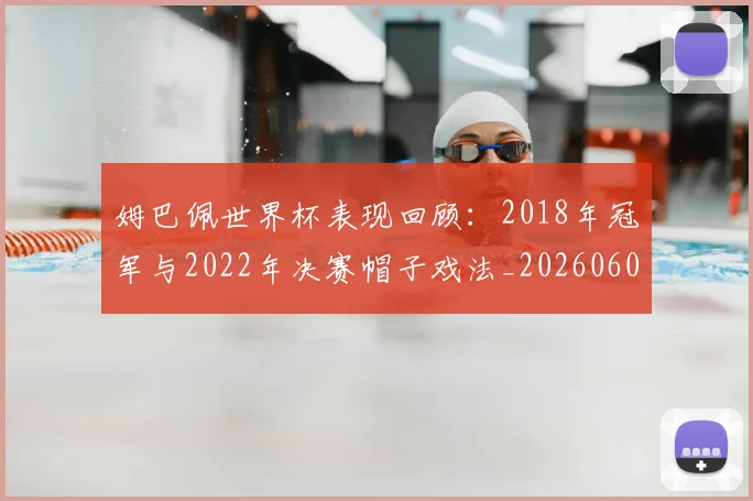 姆巴佩世界杯表现回顾：2018年冠军与2022年决赛帽子戏法_20260602001623
