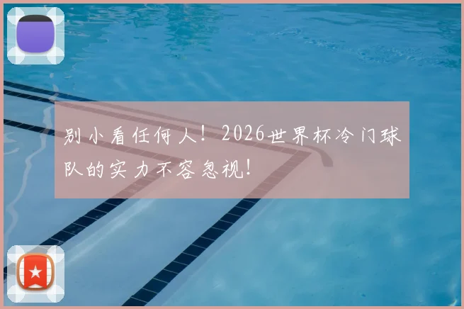 别小看任何人！2026世界杯冷门球队的实力不容忽视！