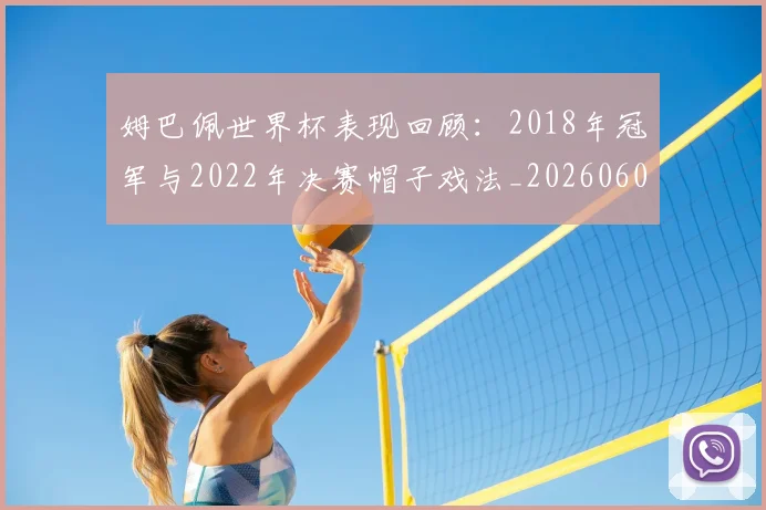 姆巴佩世界杯表现回顾：2018年冠军与2022年决赛帽子戏法_20260602001623